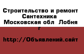 Строительство и ремонт Сантехника. Московская обл.,Лобня г.